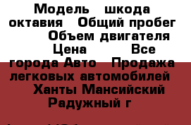  › Модель ­ шкода октавия › Общий пробег ­ 140 › Объем двигателя ­ 2 › Цена ­ 450 - Все города Авто » Продажа легковых автомобилей   . Ханты-Мансийский,Радужный г.